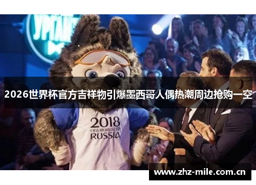2026世界杯官方吉祥物引爆墨西哥人偶热潮周边抢购一空 2026世界杯官方吉祥物引爆墨西哥人偶热潮周边抢购一空