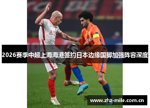 2026赛季中超上海海港签约日本边缘国脚加强阵容深度 2026赛季中超上海海港签约日本边缘国脚加强阵容深度