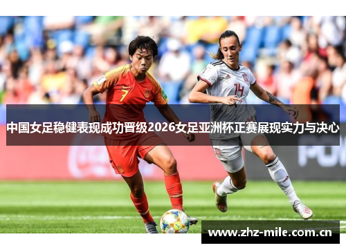 中国女足稳健表现成功晋级2026女足亚洲杯正赛展现实力与决心 中国女足稳健表现成功晋级2026女足亚洲杯正赛展现实力与决心