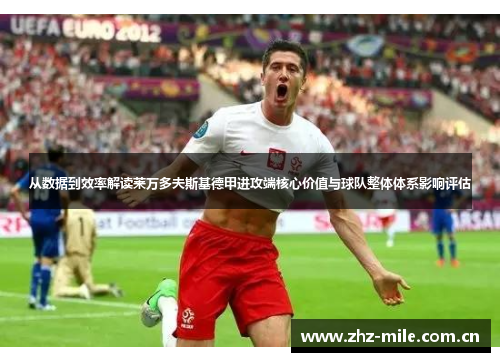 从数据到效率解读莱万多夫斯基德甲进攻端核心价值与球队整体体系影响评估 从数据到效率解读莱万多夫斯基德甲进攻端核心价值与球队整体体系影响评估