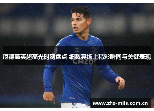 厄德高英超高光时刻盘点 细数其场上精彩瞬间与关键表现 厄德高英超高光时刻盘点 细数其场上精彩瞬间与关键表现