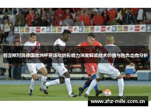 努涅斯对阵德国美洲杯赛场攻防影响力深度解读战术价值与胜负走向分析 努涅斯对阵德国美洲杯赛场攻防影响力深度解读战术价值与胜负走向分析