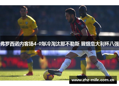 弗罗西诺内客场4-0爆冷淘汰那不勒斯 晋级意大利杯八强 弗罗西诺内客场4-0爆冷淘汰那不勒斯 晋级意大利杯八强