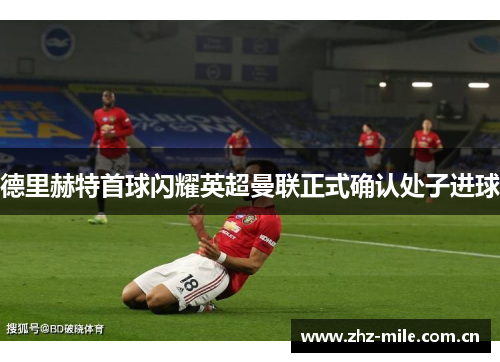 德里赫特首球闪耀英超曼联正式确认处子进球 德里赫特首球闪耀英超曼联正式确认处子进球