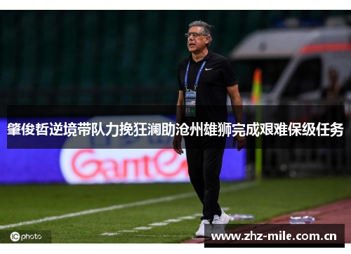 肇俊哲逆境带队力挽狂澜助沧州雄狮完成艰难保级任务 肇俊哲逆境带队力挽狂澜助沧州雄狮完成艰难保级任务