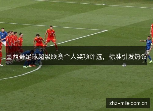 墨西哥足球超级联赛个人奖项评选,标准引发热议 墨西哥足球超级联赛个人奖项评选,标准引发热议
