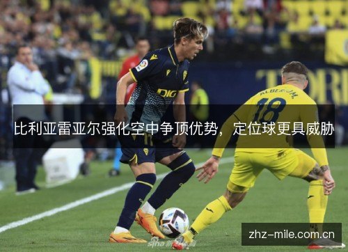 比利亚雷亚尔强化空中争顶优势,定位球更具威胁 比利亚雷亚尔强化空中争顶优势,定位球更具威胁
